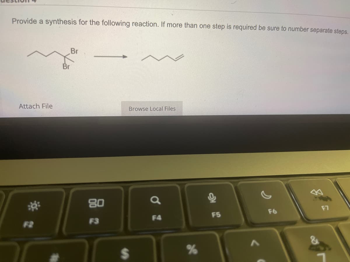 Provide a synthesis for the following reaction. If more than one step is required be sure to number separate steps.
Attach File
F2
Br
Br
80
F3
Browse Local Files
$
a
F4
%
0
16
F5
F6
F7