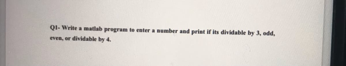 QI- Write a matlab program to enter a number and print if its dividable by 3, odd,
even, or dividable by 4.
