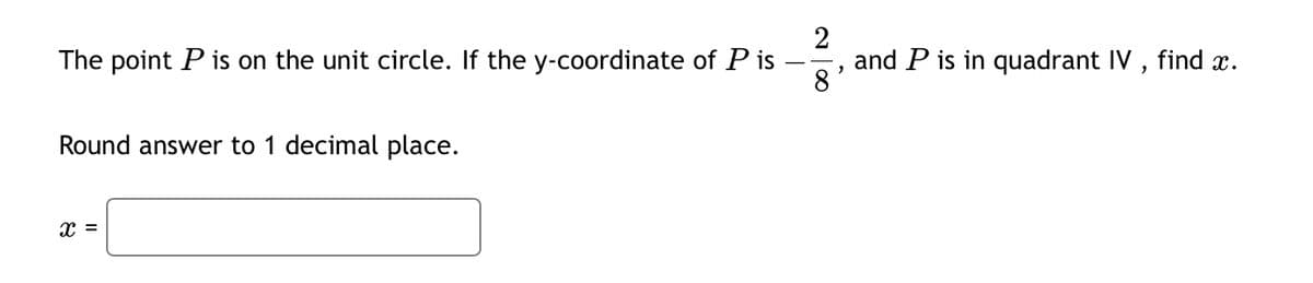 The point P is on the unit circle. If the y-coordinate of P is
Round answer to 1 decimal place.
x =
2
-
and P is in quadrant IV, find x.
8