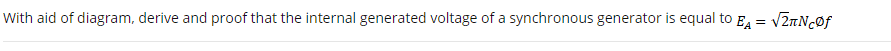 With aid of diagram, derive and proof that the internal generated voltage of a synchronous generator is equal to E =
