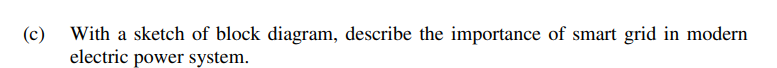 (c) With a sketch of block diagram, describe the importance of smart grid in modern
electric power system.
