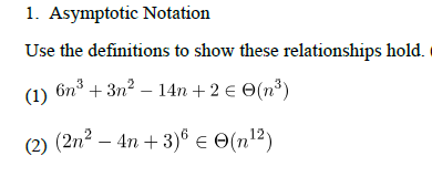 1. Asymptotic Notation
Use the definitions to show these relationships hold.
(1) 6n³ +3n² −14n + 2 € (n³)
(2) (2n² - 4n+3)6 € 0 (n¹2)
