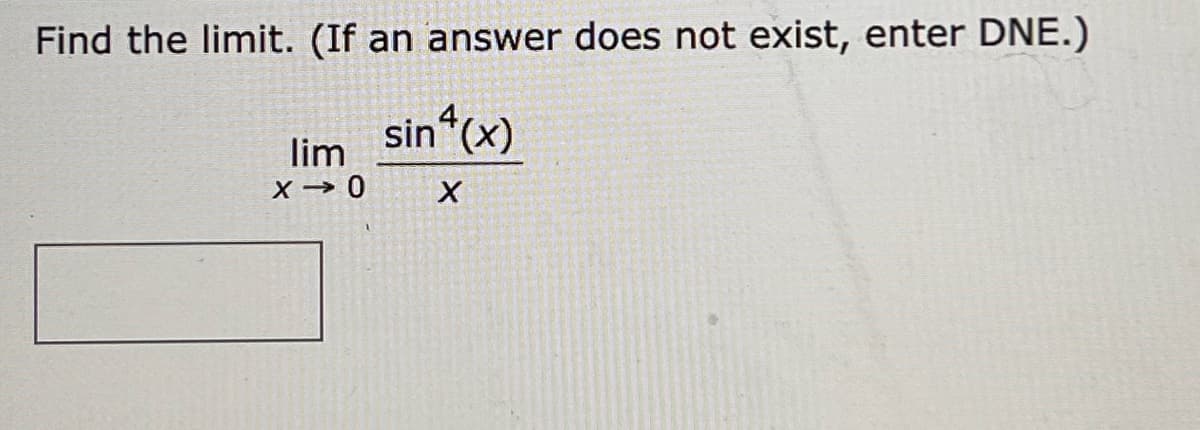 Find the limit. (If an answer does not exist, enter DNE.)
sin4(x)
X
lim
X-0