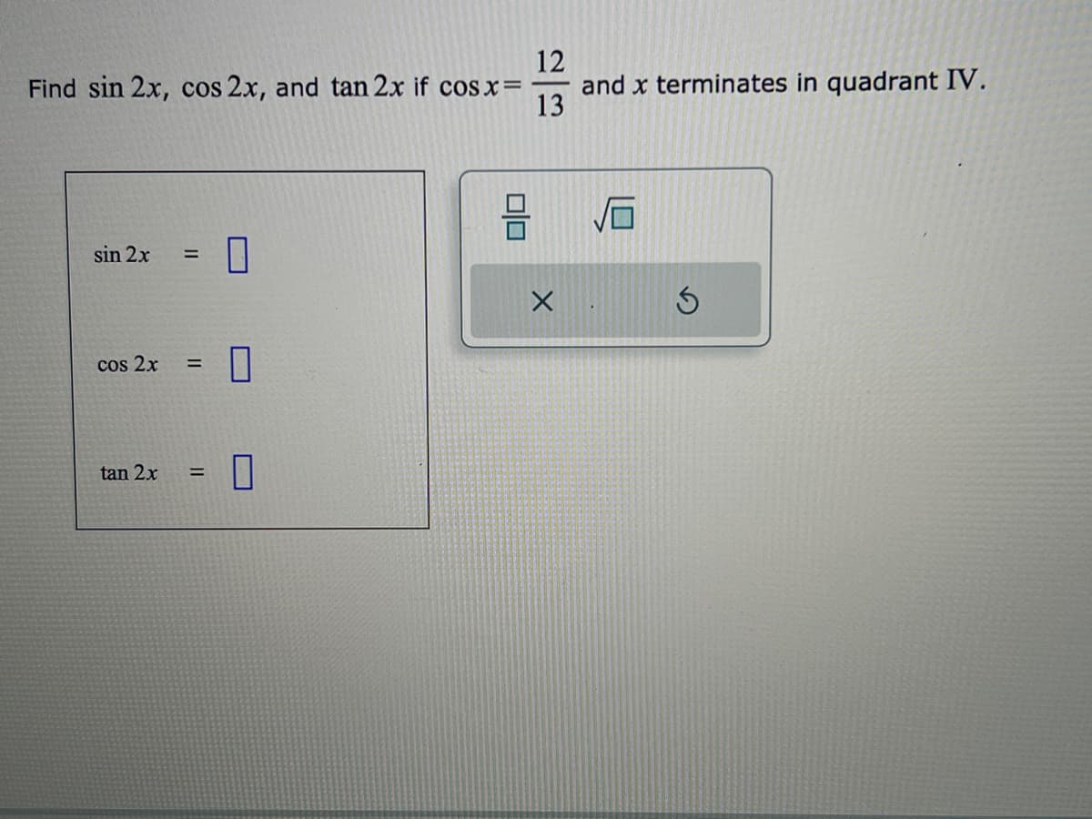 12
Find sin 2x, cos 2x, and tan 2x if cos x = and x terminates in quadrant IV.
13
sin 2x =
cos 2x
tan 2x
=
=
1
0
0
010
X
√6
Ś