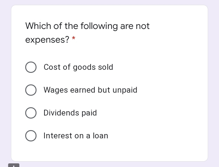 Which of the following are not
expenses? *
O Cost of goods sold
Wages earned but unpaid
Dividends paid
Interest on a loan
