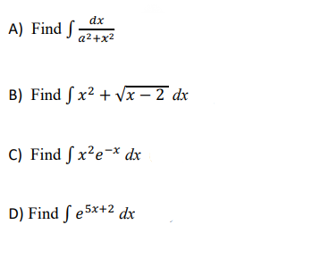 dx
A) Find f :
a2+x2
B) Find S x² + Vx – 2 dx
C) Find ſ x²e¬* dx
D) Find S e5x+2 dx
