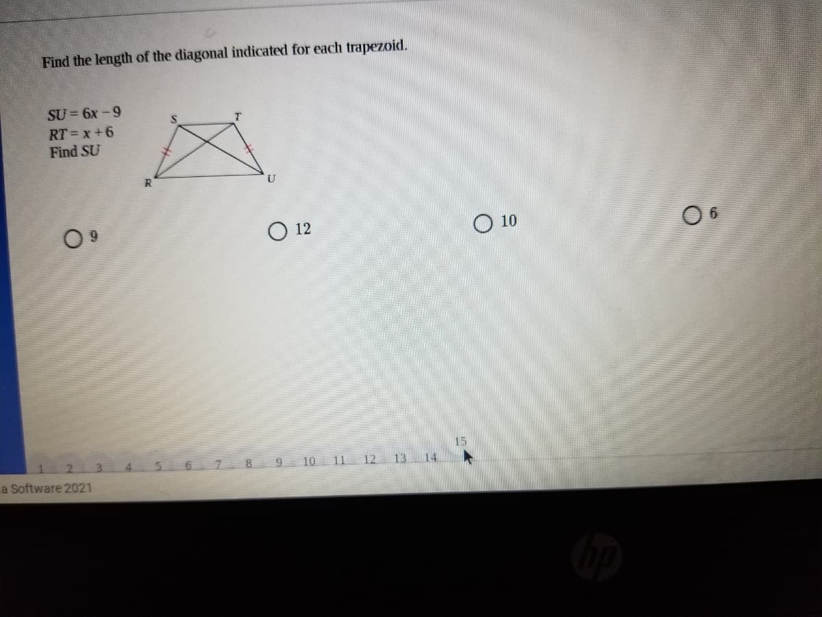 Find the length of the diagonal indicated for each trapezoid.
SU = 6x-9
RT= x+6
Find SU
O 12
O 10
15
9 10 11 12 13 14.
La Software 2021
