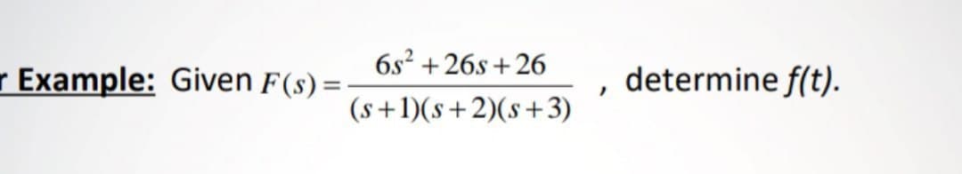 6s² +26s + 26
r Example: Given F(s) =-
determine f(t).
(s+1)(s+2)(s+3)
