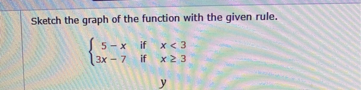 Sketch the graph of the function with the given rule.
5-x
if x < 3
3x
– 7
7.
if
x 2 3
