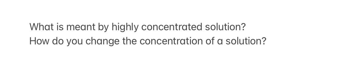 What is meant by highly concentrated solution?
How do you change the concentration of a solution?