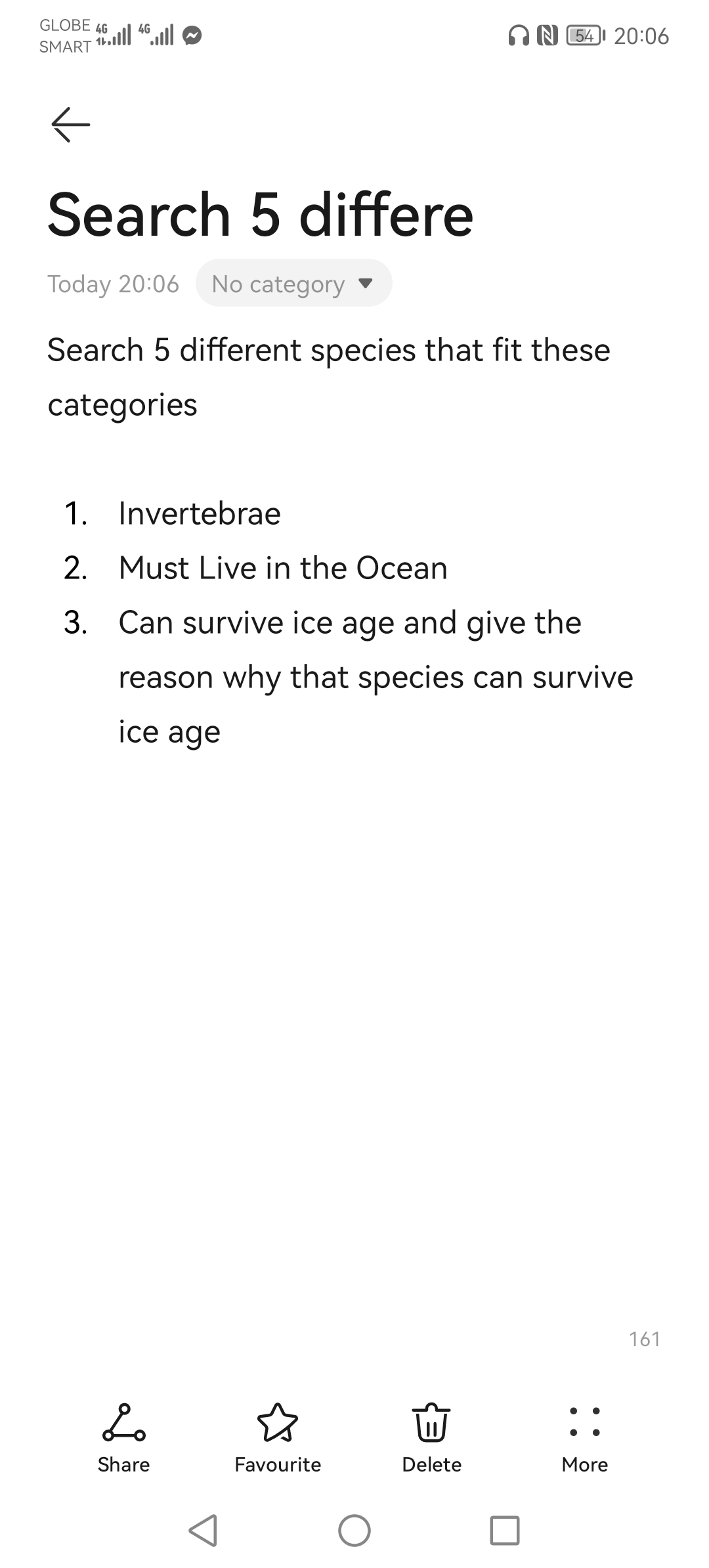 GLOBE 4G 4G
44
SMART
Search 5 differe
Today 20:06 No category
Search 5 different species that fit these
categories
1. Invertebrae
2. Must Live in the Ocean
3. Can survive ice age and give the
reason why that species can survive
ice age
Lo
Share
N54 20:06
Favourite
Delete
More
161