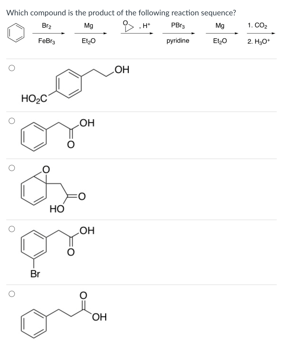 Which compound is the product of the following reaction sequence?
Br2
Mg
H+
PBr3
Mg
1. СО2
FeBr3
Et20
pyridine
Et,0
2. H30*
LOH
HO2C
HO
HO
OH
Br
