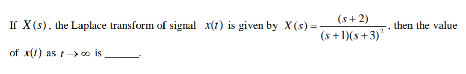 (s+2)
If X(s), the Laplace transform of signal x(t) is given by X (s) =
then the value
(s+1)(s+3)²
of x(t) as t→∞ is
