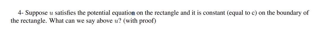 4- Suppose u satisfies the potential equation on the rectangle and it is constant (equal to c) on the boundary of
the rectangle. What can we say above u? (with proof)
