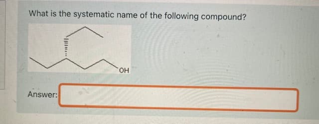 What is the systematic name of the following compound?
HO.
Answer:
