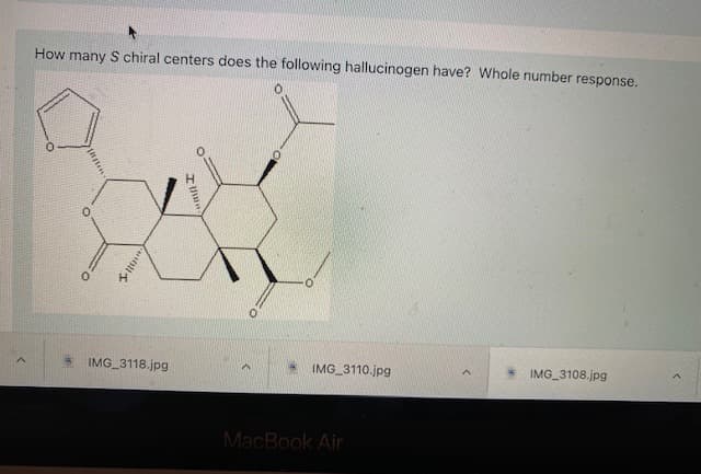 How many S chiral centers does the following hallucinogen have? Whole number response.
IMG 3118.jpg
IMG 3110.jpg
IMG 3108.jpg
MacBook Air
