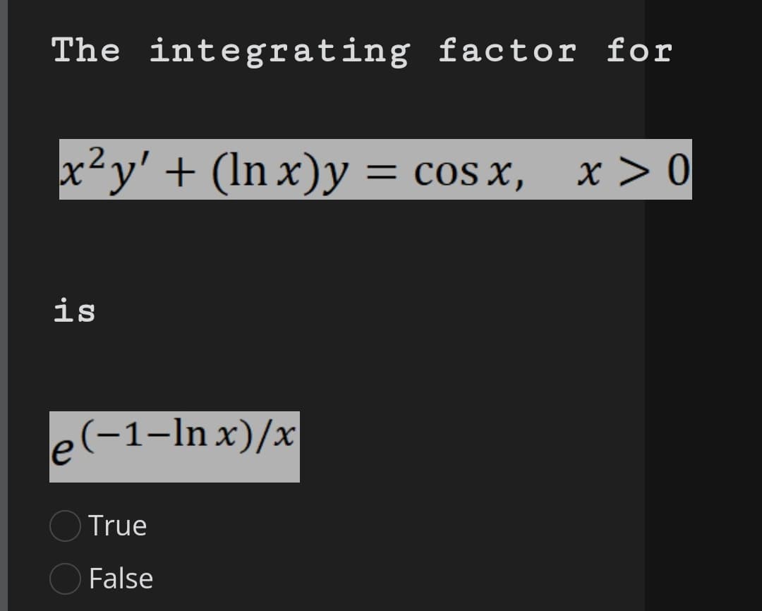 The integrating factor for
x²y' + (lnx)y
+ (ln x)y = cos x,
is
e(−1-lnx)/x
True
False
x > 0