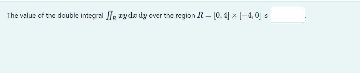 The value of the double integral y dx dy over the region R = [0, 4] × [−4, 0] is