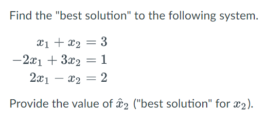 Find the "best solution" to the following system.
x1 + x₂ = 3
1
-2x1 + 3x2
2x1 - x₂ = 2
Provide the value of 2 ("best solution" for x2).
=