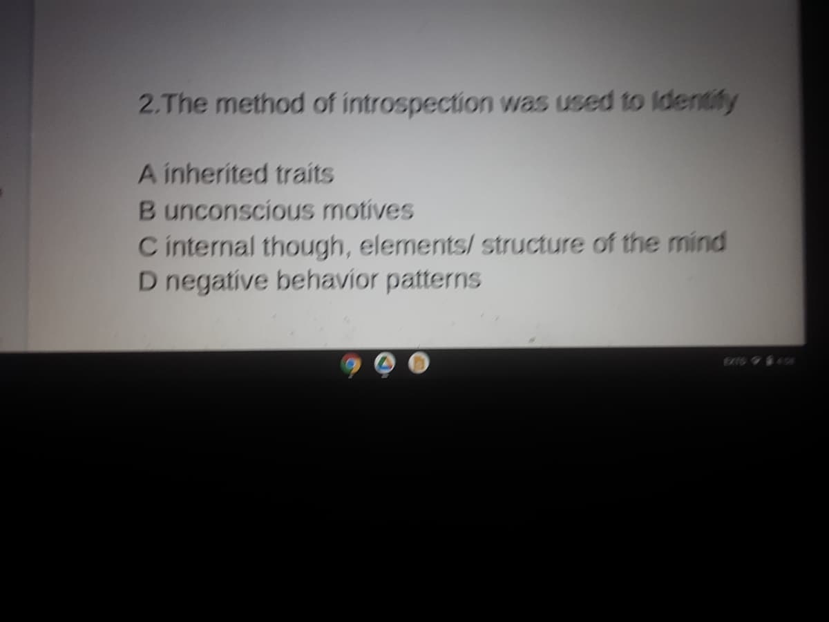 2.The method of introspection was used to Identify
A inherited traits
B unconscious motives
C internal though, elements/ structure of the mind
D negative behavior patterns
