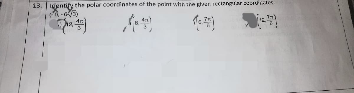 13. Identify the polar coordinates of the point with the given rectangular coordinates.
(-6, - 6/3)
7T
12,
47
り12,
3
6,
3
6
