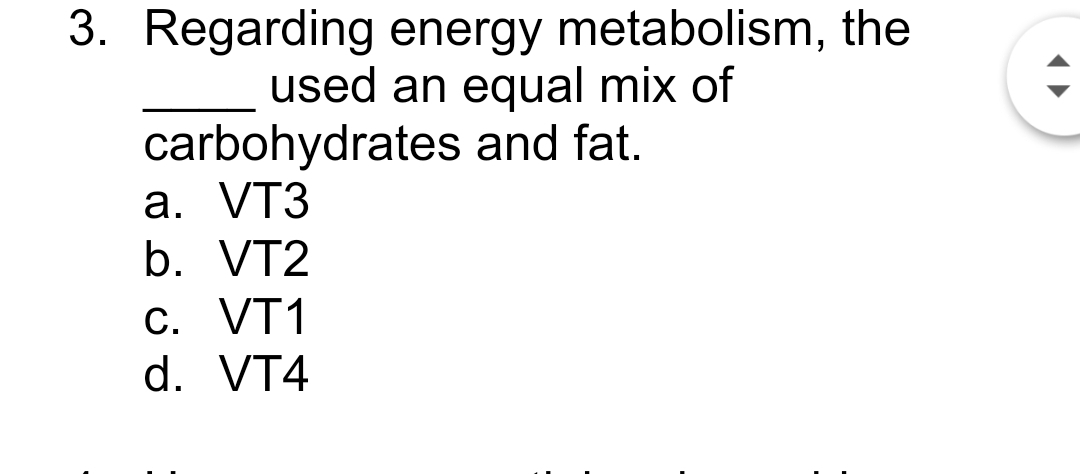 3. Regarding energy metabolism, the
used an equal mix of
carbohydrates and fat.
a. VT3
b. VT2
C. VT1
d. VT4