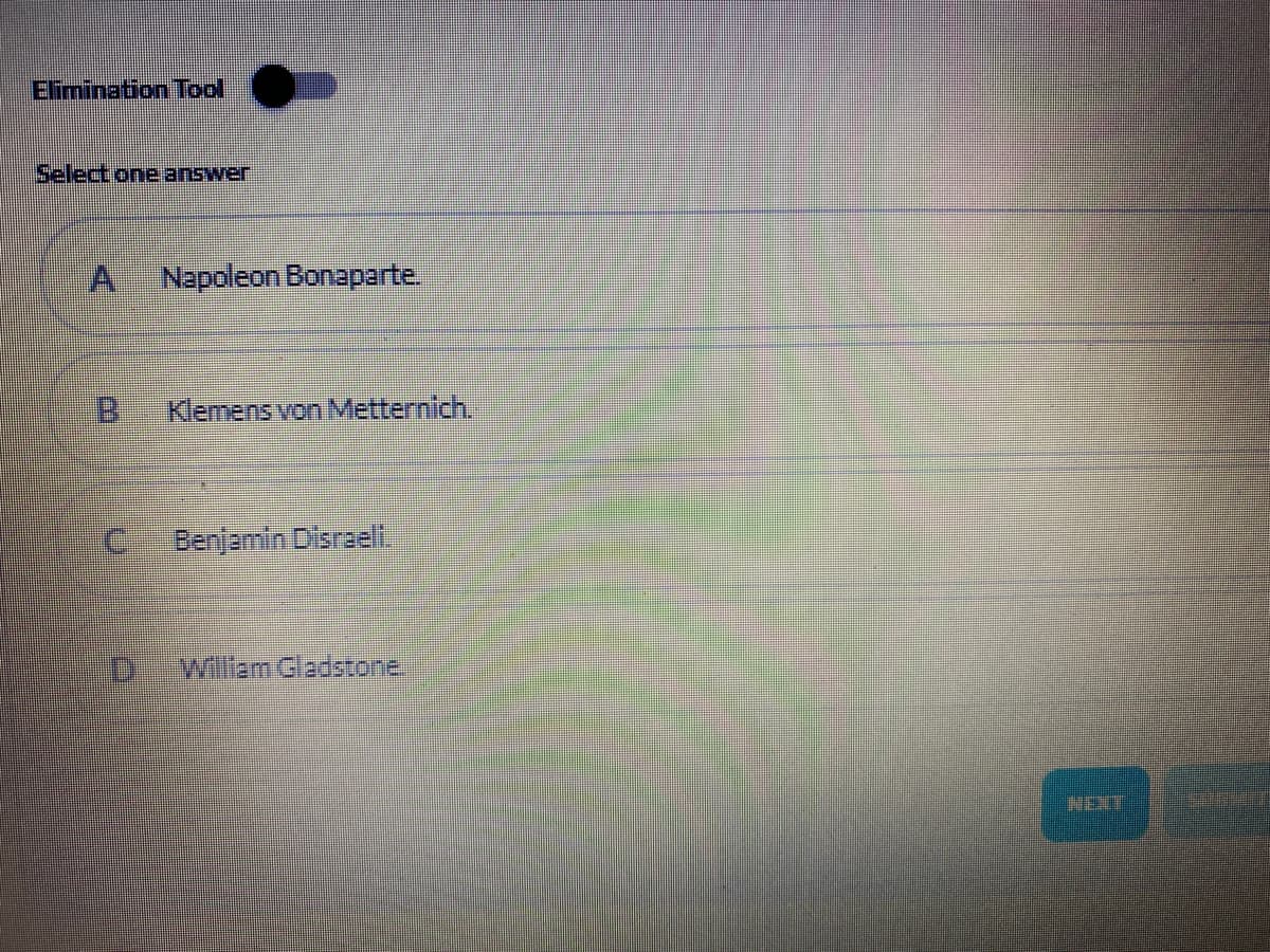 Elimination Tool
Select one answer
Napoleon Bonaparte.
Klemens von Metternich.
Benjamin Disraelt.
William Gladstone.
