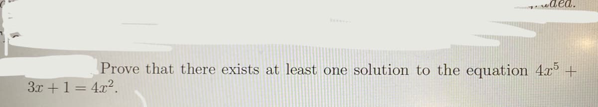 Prove that there exists at least one solution to the equation 4x° +
3x +1 = 4x2.
