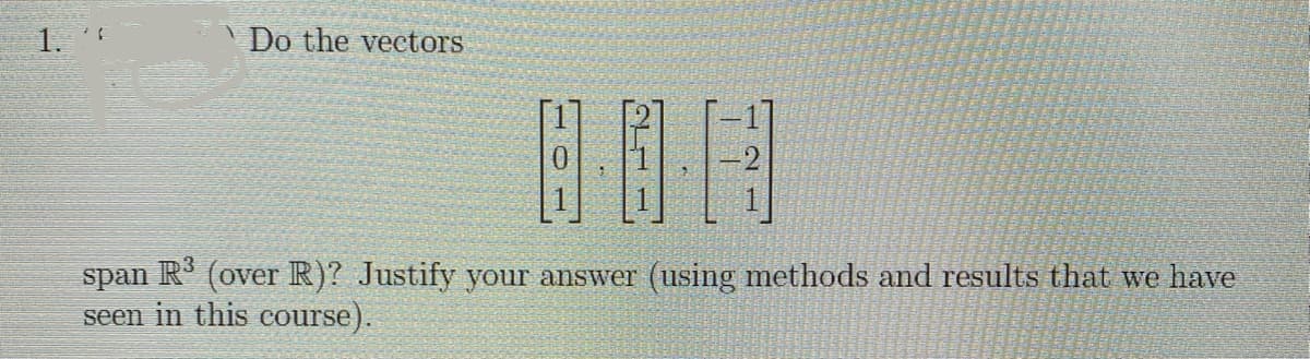 1.
Do the vectors
span R' (over R)? Justify your answer (using methods amd results that we have
seen in this course).
