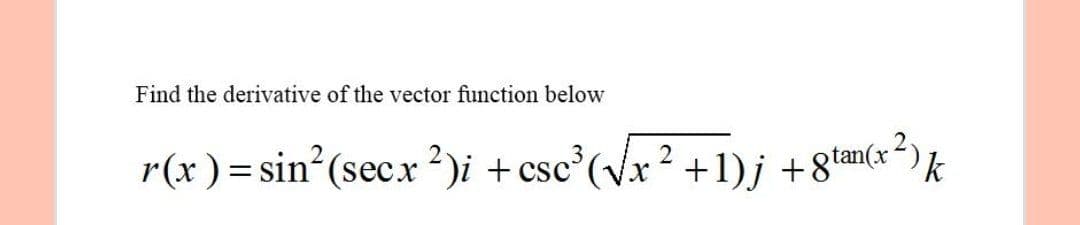 Find the derivative of the vector function below
r(x ) = sin (sec.r 2)i +csc°(vx² +1)j +8tan(x -)k
