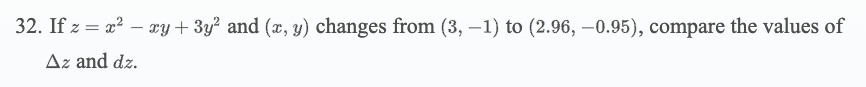 32. If z = x? – ry+ 3y² and (x, y) changes from (3, –1) to (2.96, –0.95), compare the values of
Az and dz.
