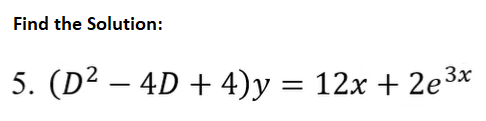 Find the Solution:
5. (D² – 4D + 4)y = 12x + 2e 3x
