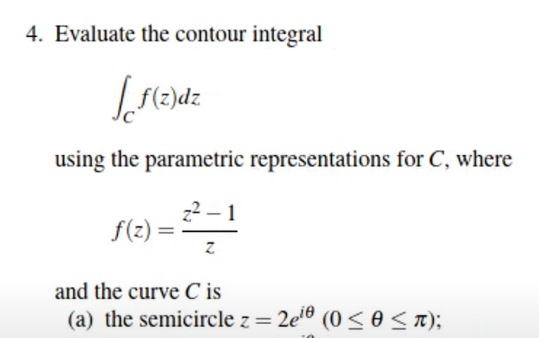 4. Evaluate the contour integral
using the parametric representations for C, where
z2 – 1
f(2) =
and the curve C is
(a) the semicircle z =
2e1º (0 <0<n);
