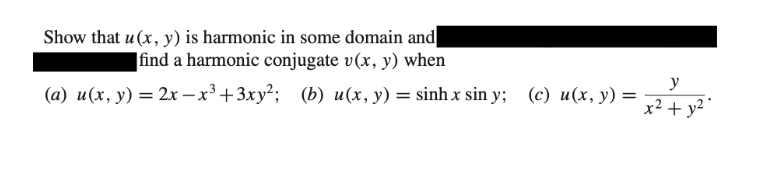 Show that u (x, y) is harmonic in some domain and
find a harmonic conjugate v(x, y) when
y
(а) и(х, у) — 2х — х3 + 3ху?; (b) и(х, у) — sinh x sin y; (c) и(х, у) —
x² + y² °
