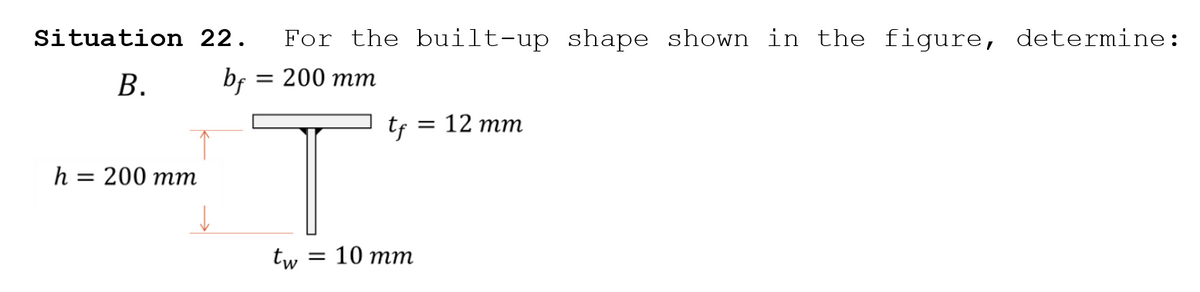 Situation 22.
For the built-up shape shown in the figure, determine:
В.
bf
— 200 тт
tf
12 тm
h = 200 mm
tw
3 10 тт
