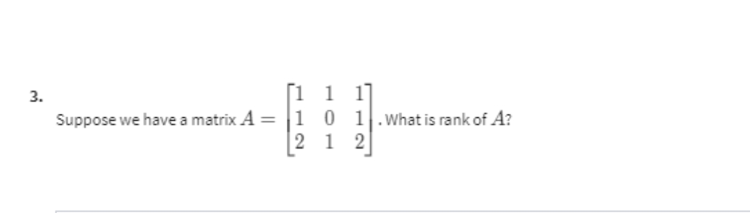 Г1 1 1
Suppose we have a matrix A = |1 0 1.What is rank of A?
2 1 2
3.
