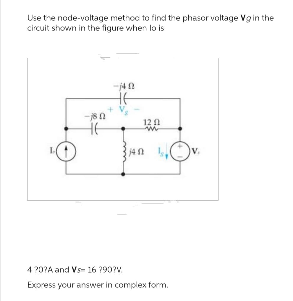 Use the node-voltage method to find the phasor voltage Vg in the
circuit shown in the figure when lo is
-780
-j40
HE
+ V
12 Ω
w
j4
4 ?0?A and Vs= 16 ?90?V.
Express your answer in complex form.
V