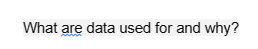 What are data used for and why?