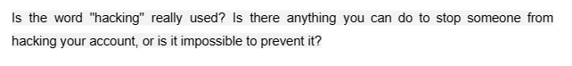 Is the word "hacking" really used? Is there anything you can do to stop someone from
hacking your account, or is it impossible to prevent it?