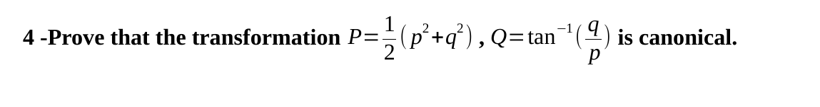 1
4 -Prove that the transformation P=- (p²+q²), Q=tan\
-¹(
2
is canonical.