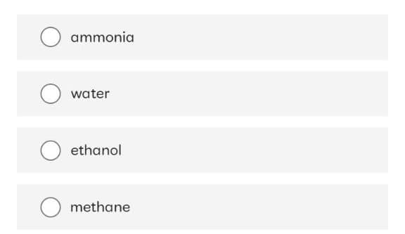 ammonia
water
ethanol
methane
