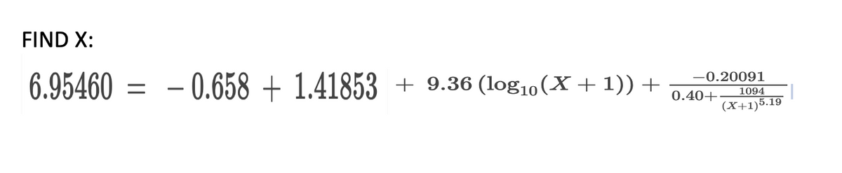 FIND X:
6.95460 =
- 0.658 + 1.41853 +9.36 (log10 (X + 1)) +
-0.20091
1094
(X+1)5.19
0.40+
