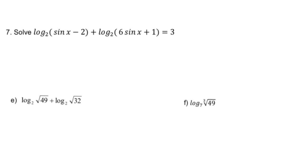 7. Solve log₂ (sin x - 2) + log₂ (6 sin x + 1) = 3
e) log₂ √49+ log₂ √32
f) log, V√49