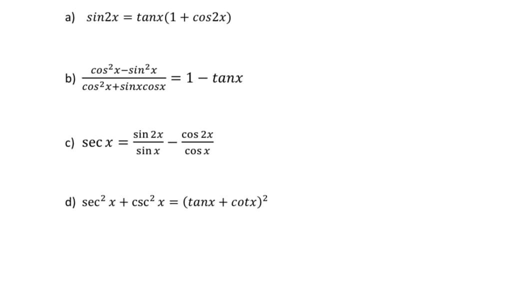 a) sin2x tanx(1 + cos2x)
b)
cos²x-sin²x
cos2x+sinxcosx
c) secx =
sin 2x
sin x
= 1
-
tanx
cos 2x
COS X
d) sec² x + csc² x = (tanx + cotx)²