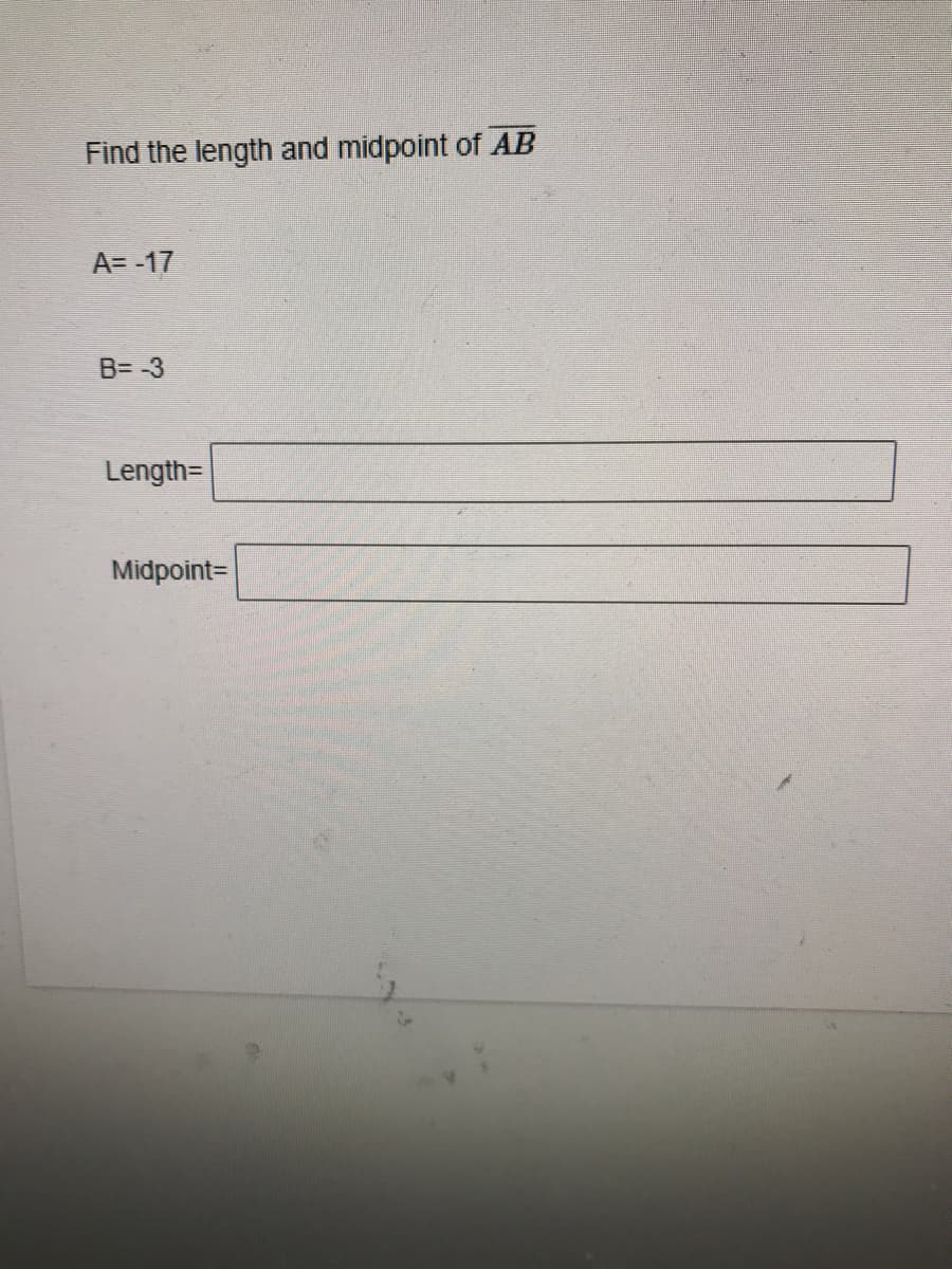 Find the length and midpoint of AB
A= -17
B= -3
Length=
Midpoint=
