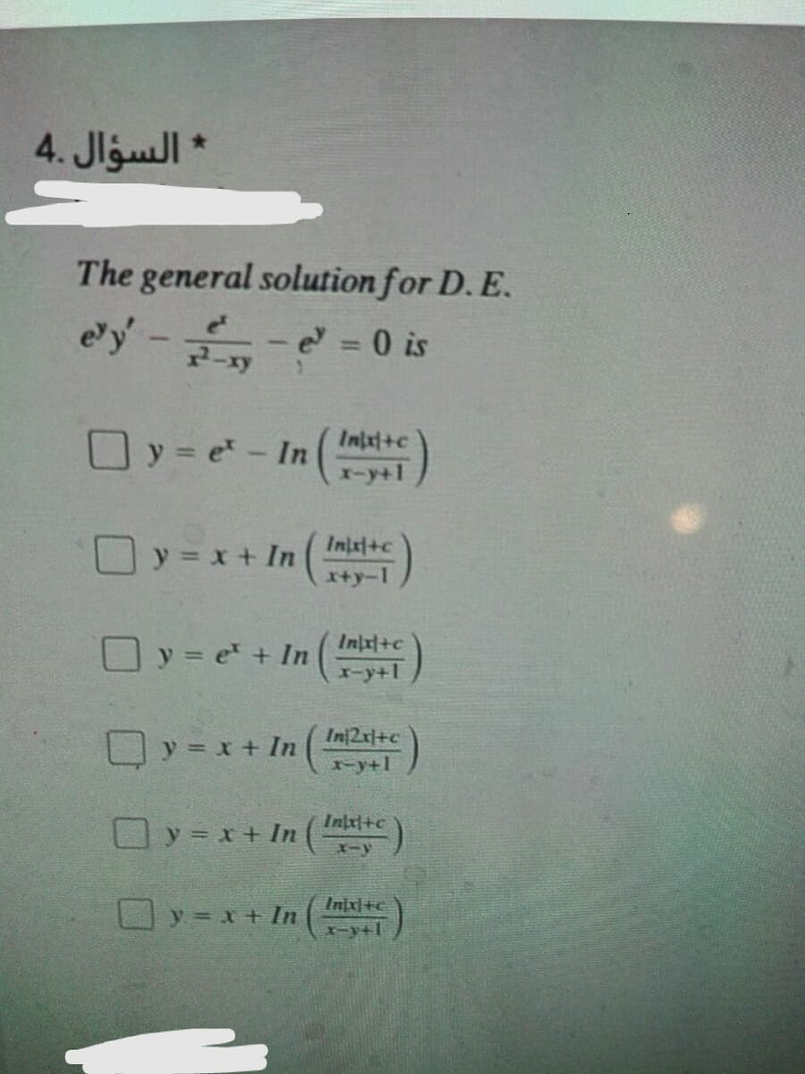 * السؤال .4
The general solution for D. E.
e'y- - 0 is
%3D
O y = e - In (Imlxt+c
1-y+1
Inx+c
Oy = x + In
x+y-1
Inx+c
y = e + In
-y+1
y = x+ In
In/2x+c
1-y+1
Intxi+c
y = x+ In (
Inxl+c
y = x+ In
