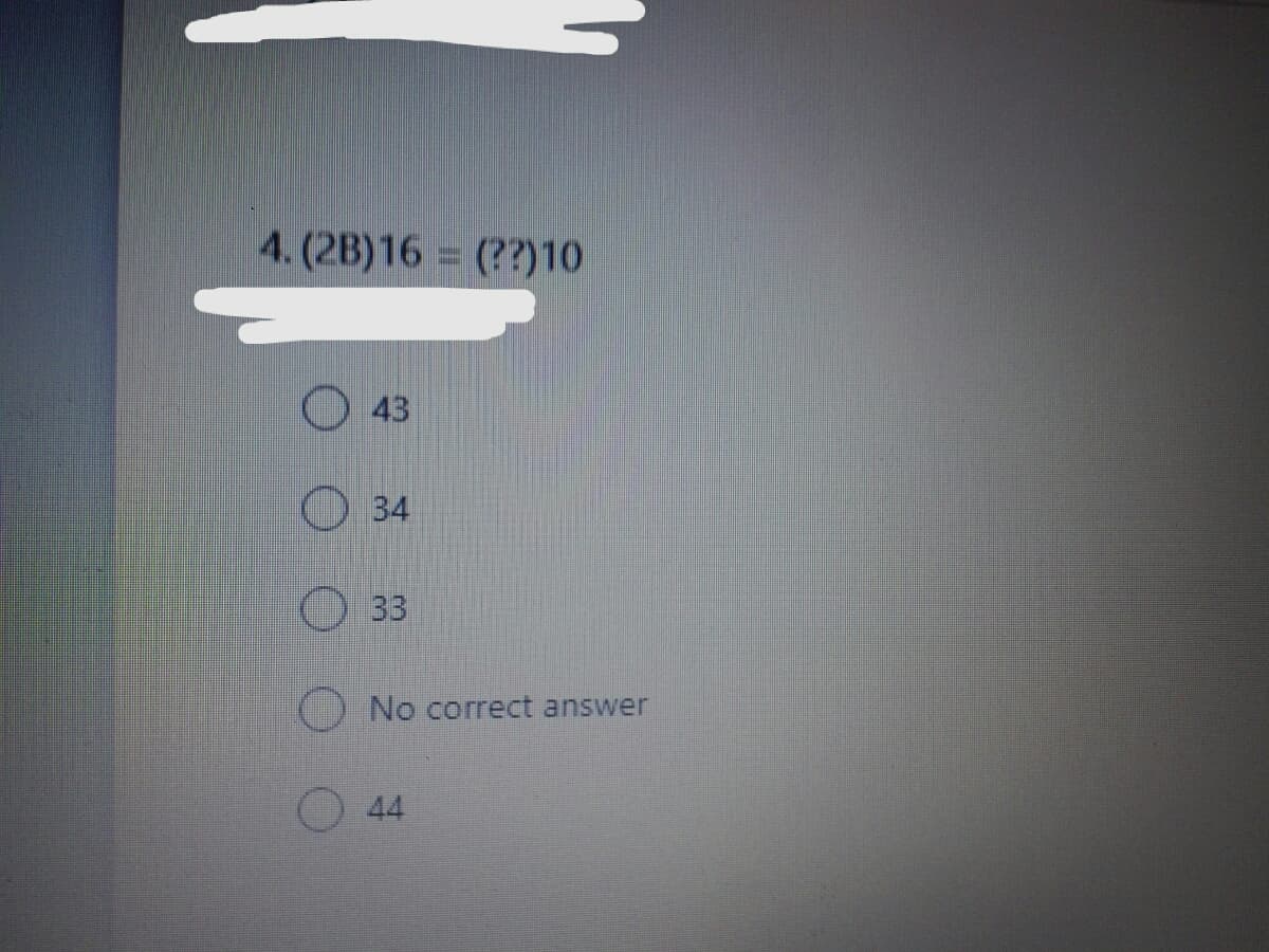 4. (2B)16 = (??)10
O 43
O 34
O 33
No correct answer
44
