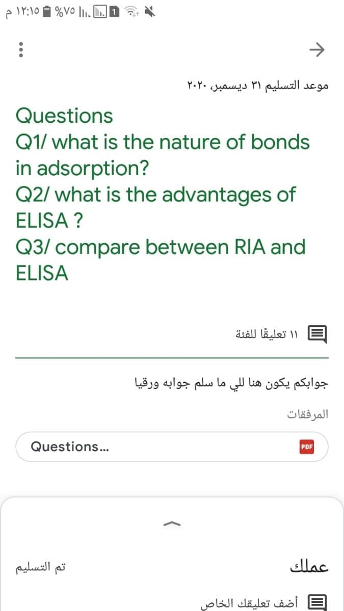 %Vo lI. J
->
موعد التسليم ۳۱ دیسمبر، ۲۰۲۰
Questions
Q1/ what is the nature of bonds
in adsorption?
Q2/ what is the advantages of
ELISA ?
Q3/ compare between RIA and
ELISA
۱ ۱ تعليقا ل لفئة
جوابكم يكون هنا ل لي ما سلم جوابه ورقيا
المرفقات
Questions...
PDF
تم التسليم
عملك
أضف تعليقك الخاص
