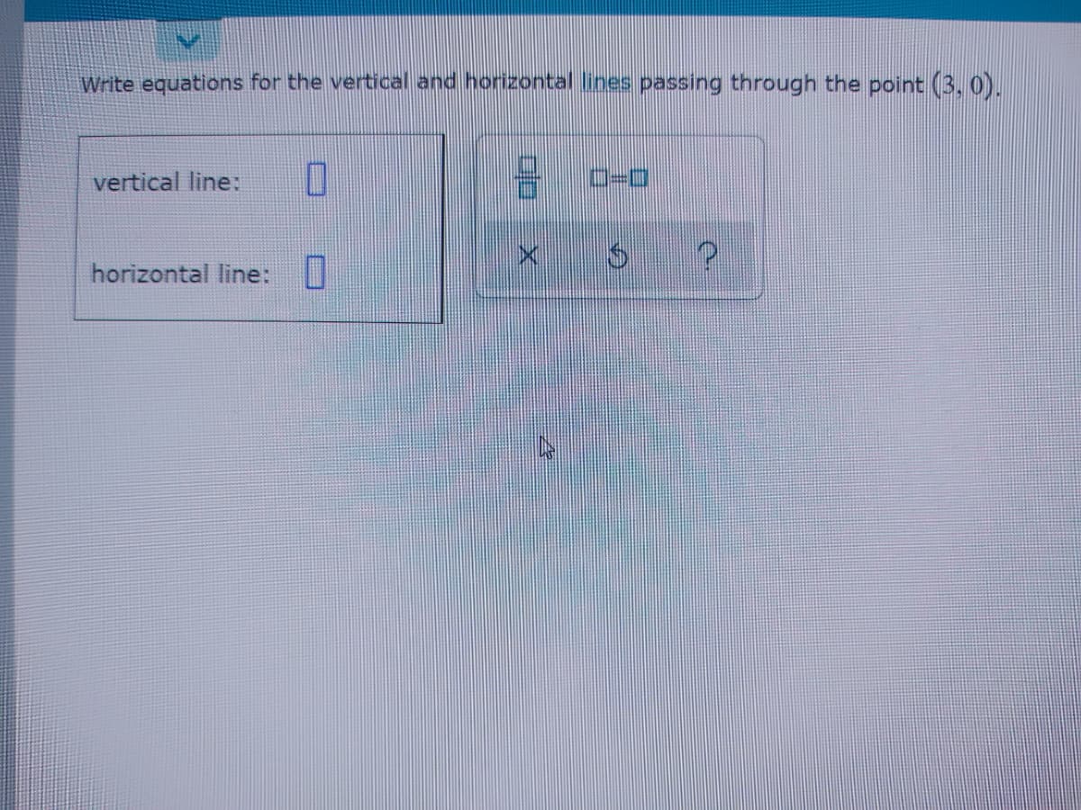 Write equations for the vertical and horizontal Ilines passing through the point (3,0).
vertical line:
horizontal line:
