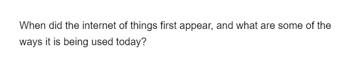When did the internet of things first appear, and what are some of the
ways it is being used today?